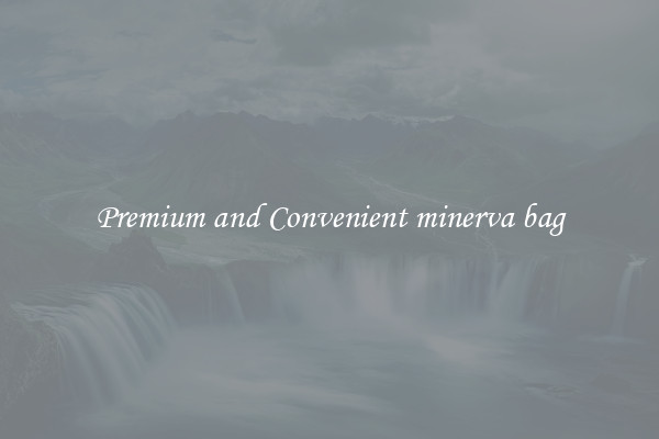 Premium and Convenient minerva bag