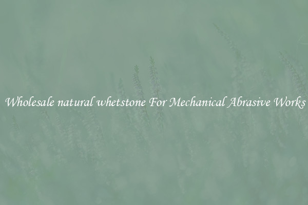 Wholesale natural whetstone For Mechanical Abrasive Works