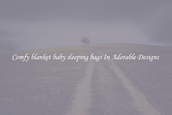 Comfy blanket baby sleeping bags In Adorable Designs 