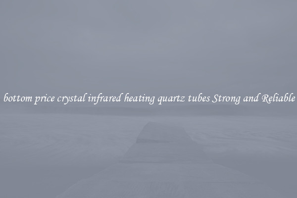 bottom price crystal infrared heating quartz tubes Strong and Reliable