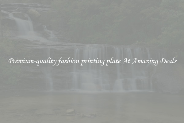 Premium-quality fashion printing plate At Amazing Deals