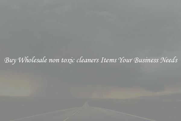 Buy Wholesale non toxic cleaners Items Your Business Needs