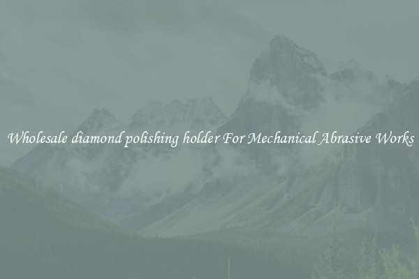 Wholesale diamond polishing holder For Mechanical Abrasive Works