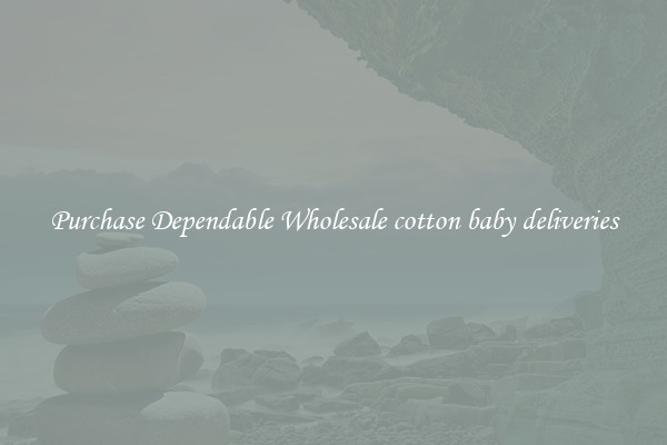 Purchase Dependable Wholesale cotton baby deliveries