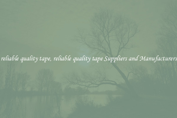 reliable quality tape, reliable quality tape Suppliers and Manufacturers