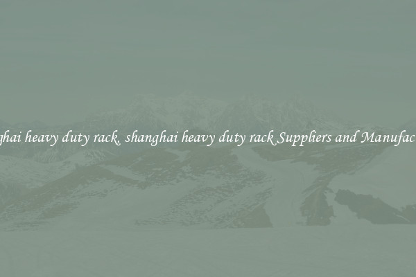 shanghai heavy duty rack, shanghai heavy duty rack Suppliers and Manufacturers