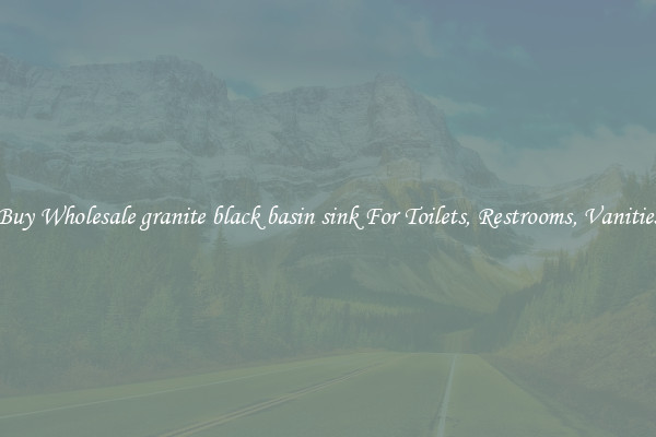 Buy Wholesale granite black basin sink For Toilets, Restrooms, Vanities