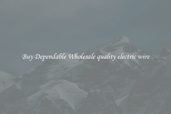Buy Dependable Wholesale quality electric wire