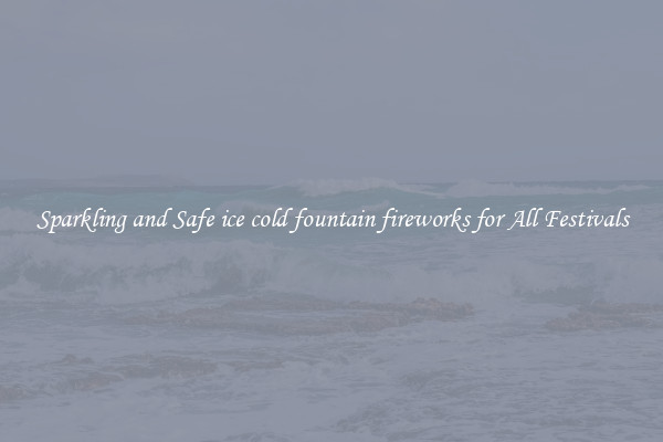 Sparkling and Safe ice cold fountain fireworks for All Festivals