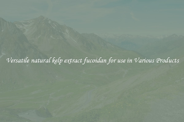 Versatile natural kelp extract fucoidan for use in Various Products