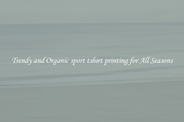 Trendy and Organic sport tshirt printing for All Seasons
