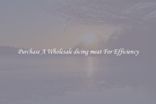 Purchase A Wholesale dicing meat For Efficiency