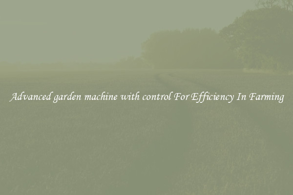 Advanced garden machine with control For Efficiency In Farming
