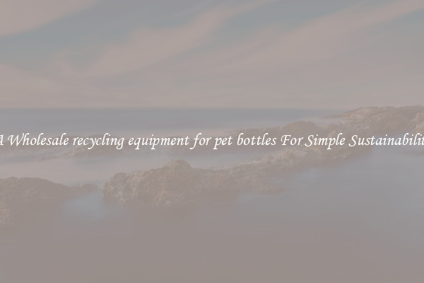  A Wholesale recycling equipment for pet bottles For Simple Sustainability 