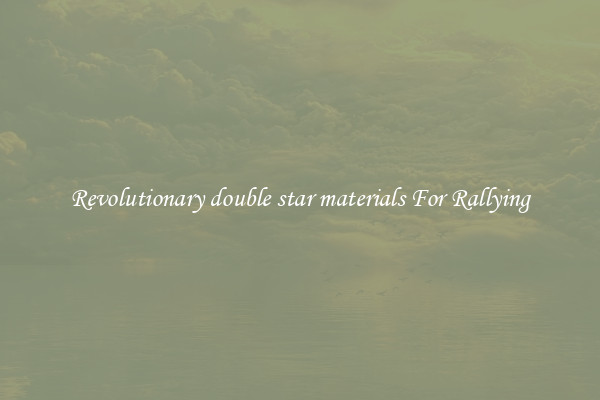 Revolutionary double star materials For Rallying