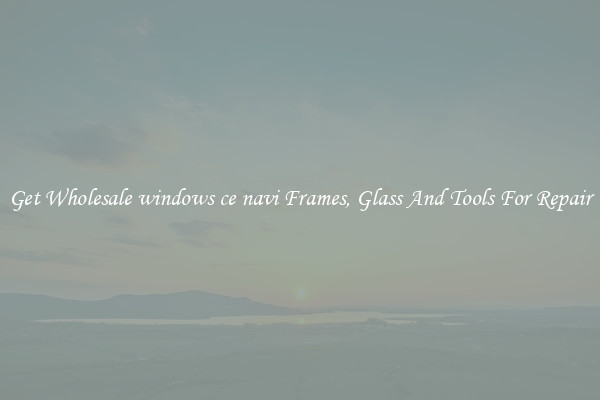 Get Wholesale windows ce navi Frames, Glass And Tools For Repair