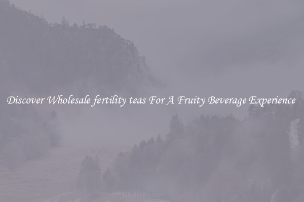 Discover Wholesale fertility teas For A Fruity Beverage Experience 