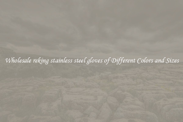 Wholesale reking stainless steel gloves of Different Colors and Sizes