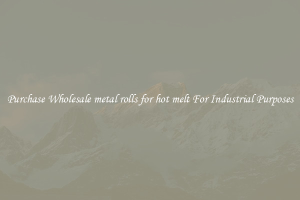 Purchase Wholesale metal rolls for hot melt For Industrial Purposes