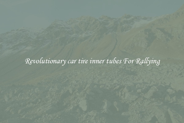 Revolutionary car tire inner tubes For Rallying
