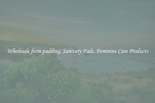 Wholesale form padding, Sanitary Pads, Feminine Care Products