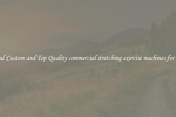 Find Custom and Top Quality commercial stretching exercise machines for All