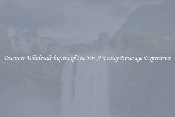 Discover Wholesale buyers of tea For A Fruity Beverage Experience 