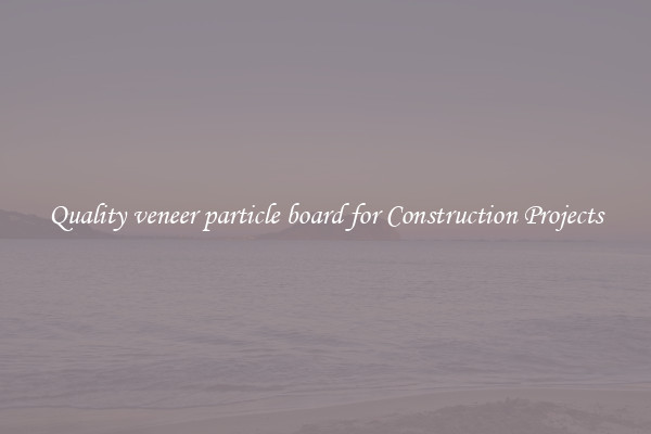 Quality veneer particle board for Construction Projects