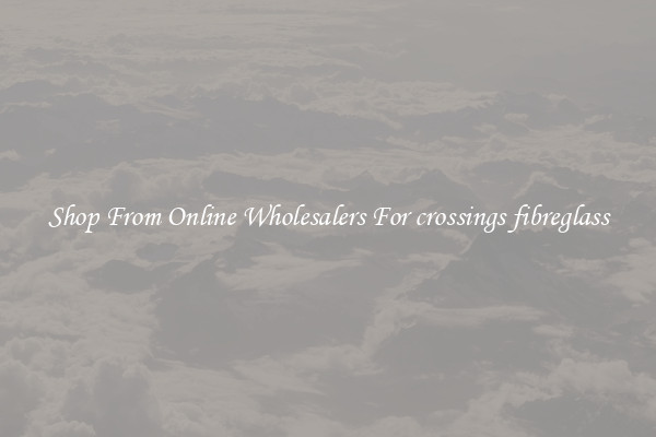 Shop From Online Wholesalers For crossings fibreglass