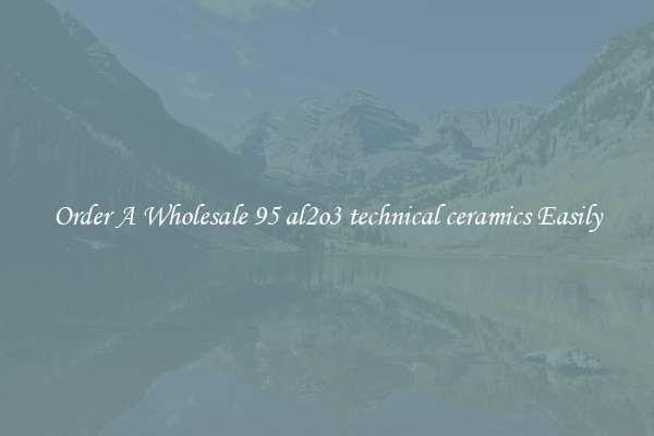 Order A Wholesale 95 al2o3 technical ceramics Easily