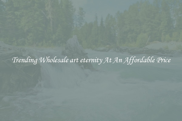 Trending Wholesale art eternity At An Affordable Price