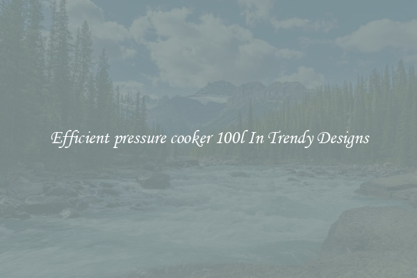 Efficient pressure cooker 100l In Trendy Designs