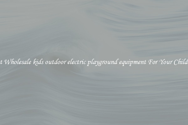 Get Wholesale kids outdoor electric playground equipment For Your Children