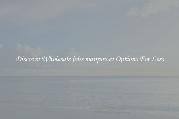 Discover Wholesale jobs manpower Options For Less