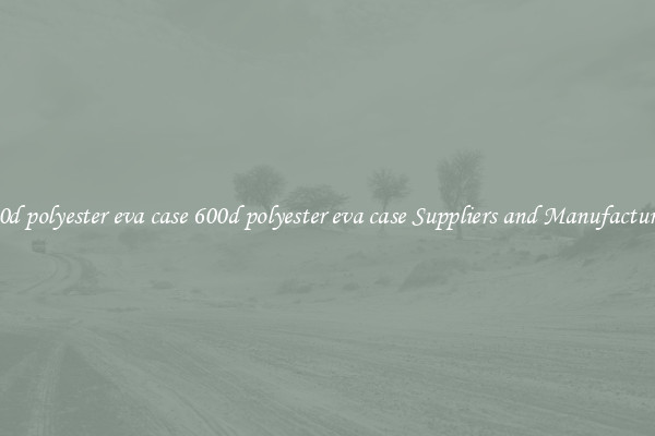 600d polyester eva case 600d polyester eva case Suppliers and Manufacturers