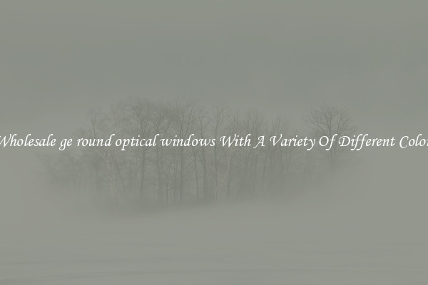 Wholesale ge round optical windows With A Variety Of Different Colors