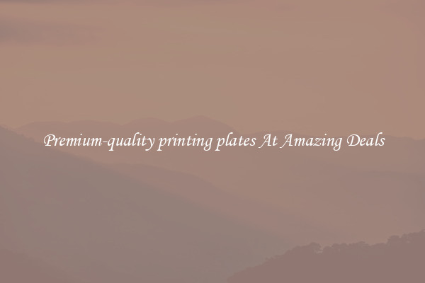 Premium-quality printing plates At Amazing Deals