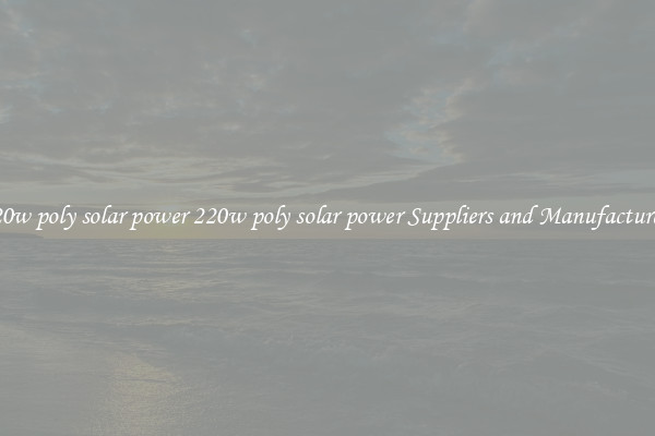 220w poly solar power 220w poly solar power Suppliers and Manufacturers