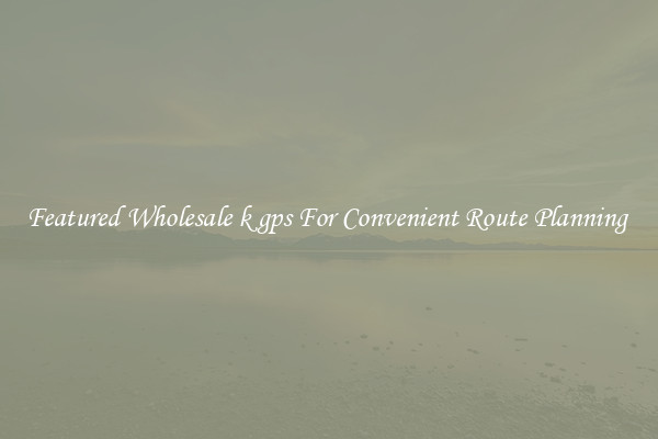Featured Wholesale k gps For Convenient Route Planning 