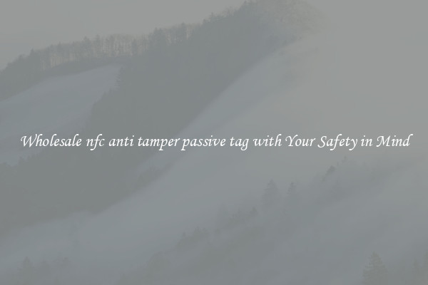 Wholesale nfc anti tamper passive tag with Your Safety in Mind