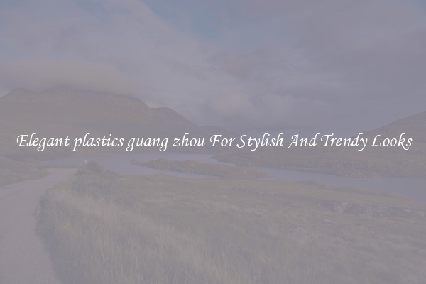 Elegant plastics guang zhou For Stylish And Trendy Looks