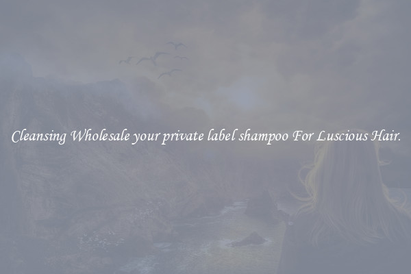 Cleansing Wholesale your private label shampoo For Luscious Hair.