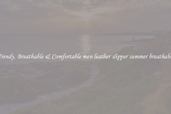 Trendy, Breathable & Comfortable men leather slipper summer breathable