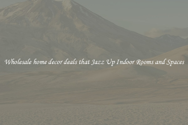 Wholesale home decor deals that Jazz Up Indoor Rooms and Spaces