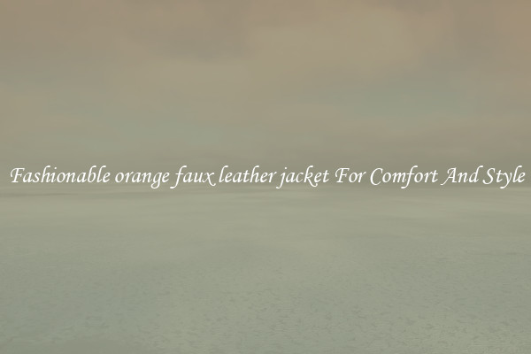 Fashionable orange faux leather jacket For Comfort And Style