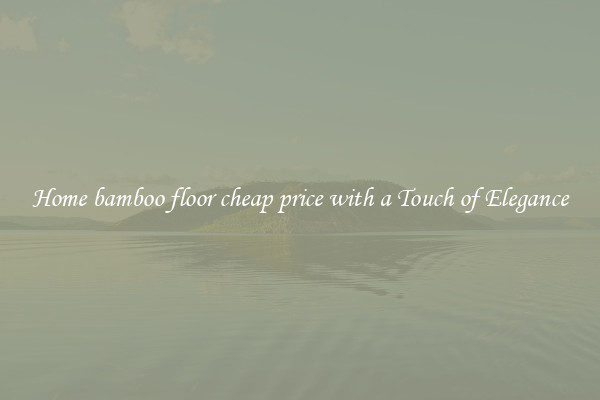 Home bamboo floor cheap price with a Touch of Elegance