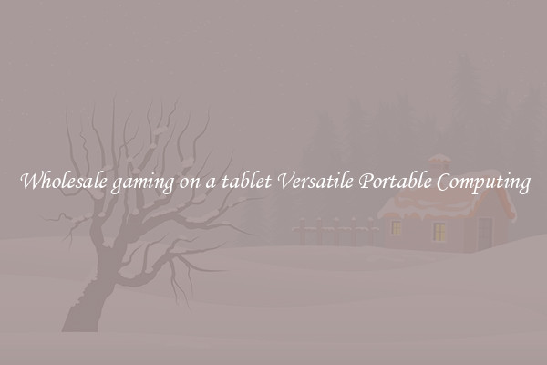 Wholesale gaming on a tablet Versatile Portable Computing