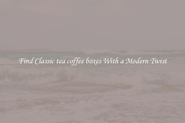 Find Classic tea coffee boxes With a Modern Twist