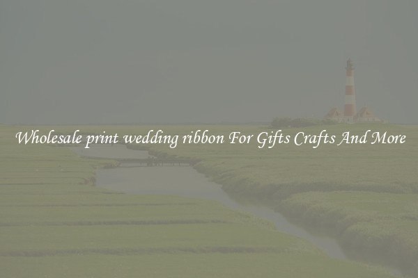 Wholesale print wedding ribbon For Gifts Crafts And More