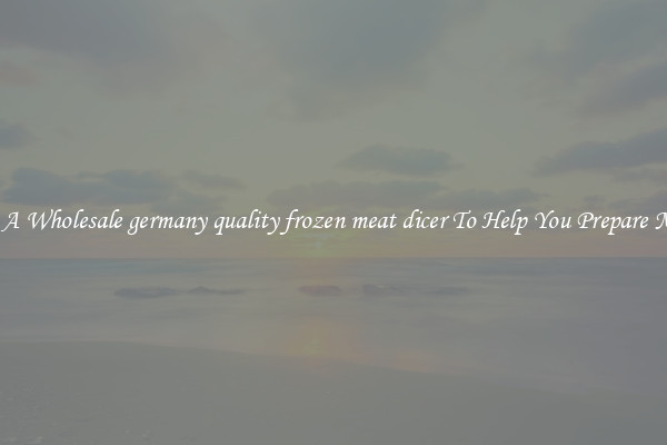Get A Wholesale germany quality frozen meat dicer To Help You Prepare Meat